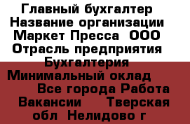 Главный бухгалтер › Название организации ­ Маркет-Пресса, ООО › Отрасль предприятия ­ Бухгалтерия › Минимальный оклад ­ 35 000 - Все города Работа » Вакансии   . Тверская обл.,Нелидово г.